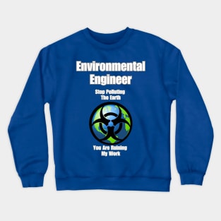 Environmental Engineer: Stop Polluting The Earth You Are Ruining My Work Crewneck Sweatshirt